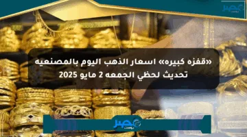 «قفزة كبيرة» أسعار الذهب اليوم بالمصنعية تحديث لحظي الجمعة 2 مايو 2025